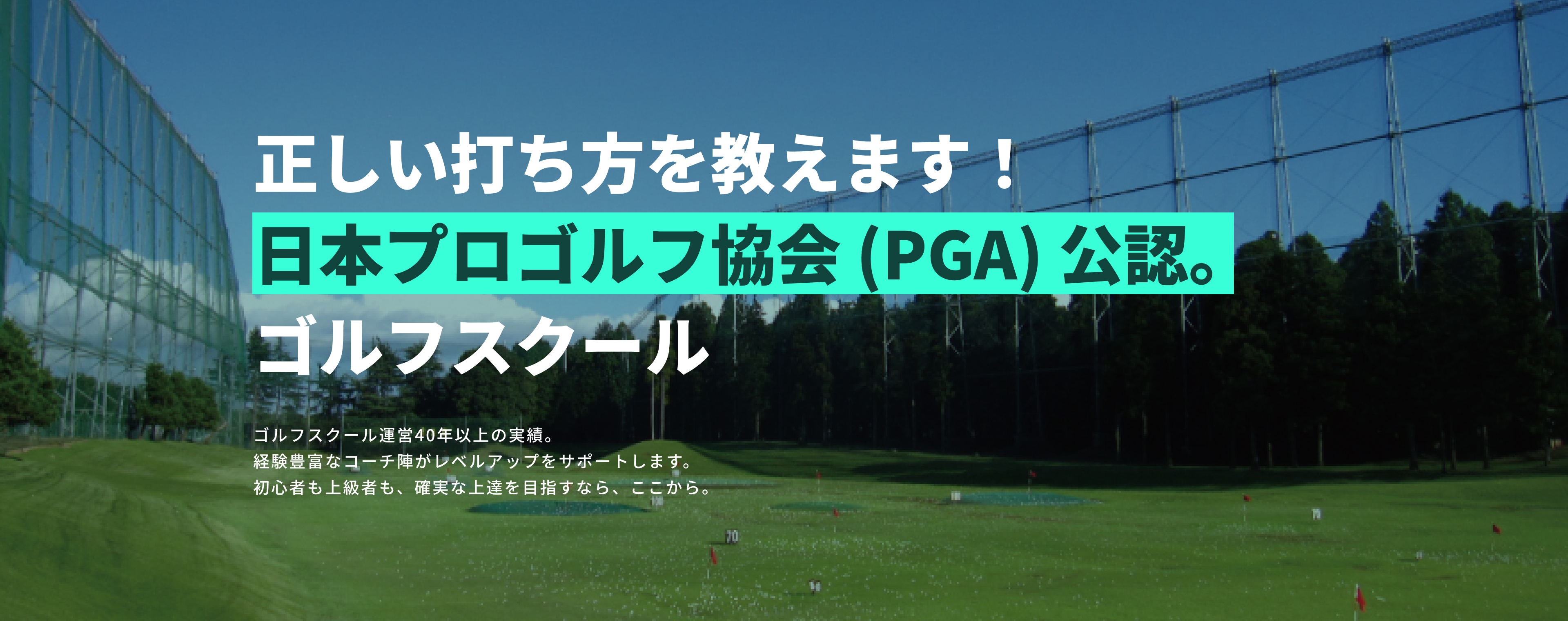 正しい打ち方を教えます!日本プロゴルフ協会(PGA)公認ゴルフスクールゴルフスクール運営40年以上の実績。経験豊富なコーチ陣がレベルアップをサポートします。初心者も上級者も、確実な上達を目指すなら、ここから。